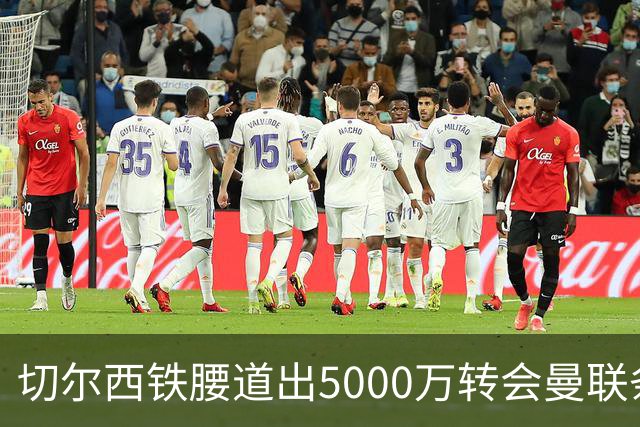 切尔西铁腰道出5000万转会曼联条件！埃德本周再次体检，原因曝光